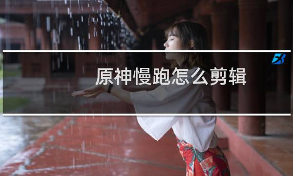 原神慢跑怎么剪辑