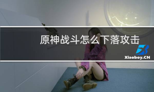 原神战斗怎么下落攻击