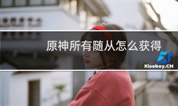 原神所有随从怎么获得