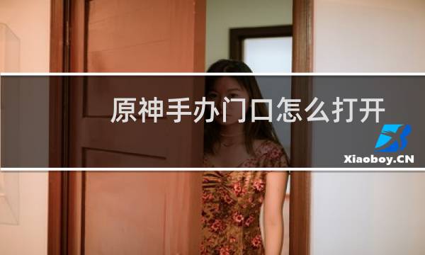 原神手办门口怎么打开