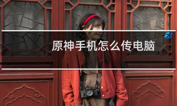 原神手机怎么传电脑