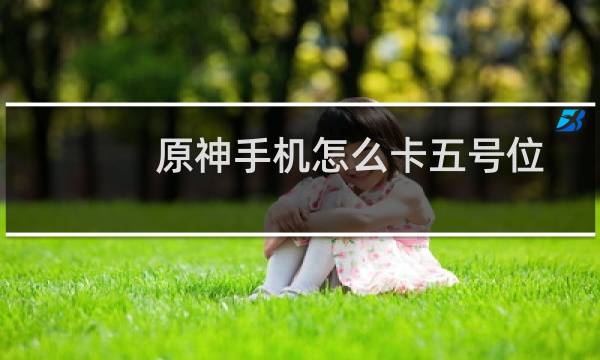 原神手机怎么卡五号位