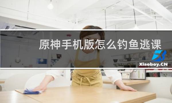 原神手机版怎么钓鱼逃课