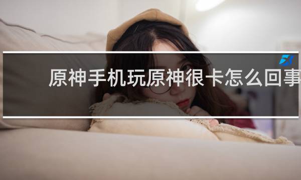 原神手机玩原神很卡怎么回事