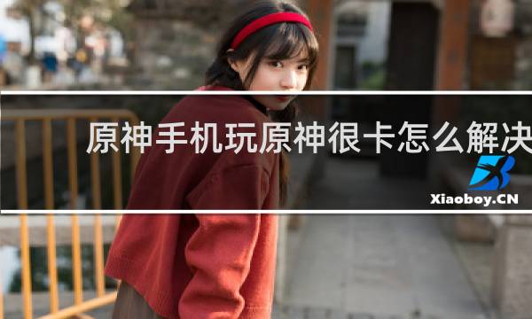 原神手机玩原神很卡怎么解决