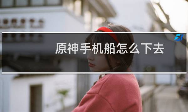 原神手机船怎么下去
