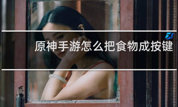 原神手游怎么把食物成按键