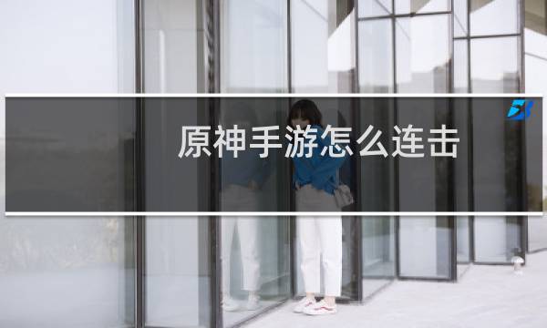 原神手游怎么连击