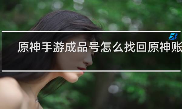 原神手游成品号怎么找回原神账号