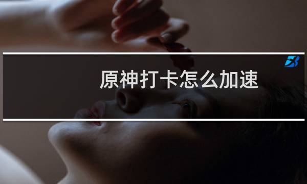 原神打卡怎么加速