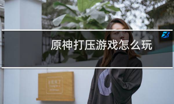 原神打压游戏怎么玩