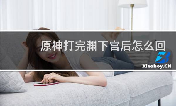 原神打完渊下宫后怎么回