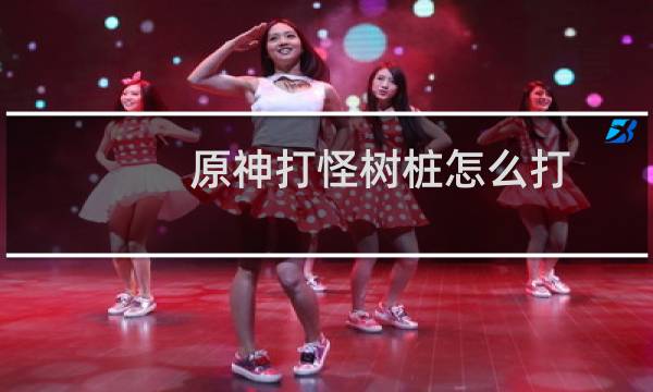 原神打怪树桩怎么打