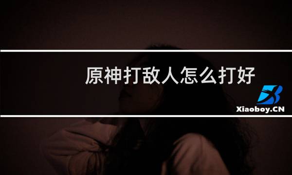 原神打敌人怎么打好