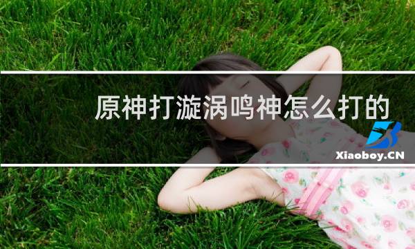 原神打漩涡鸣神怎么打的