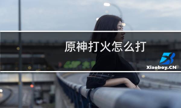 原神打火怎么打