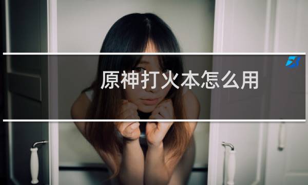 原神打火本怎么用