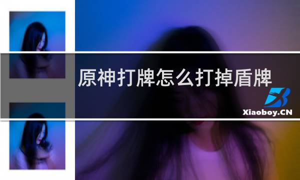 原神打牌怎么打掉盾牌