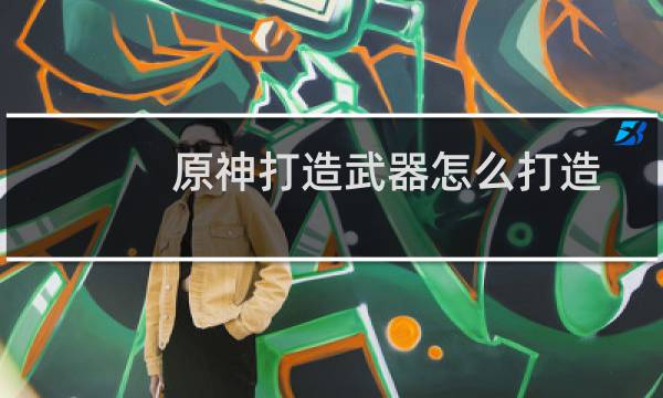 原神打造武器怎么打造