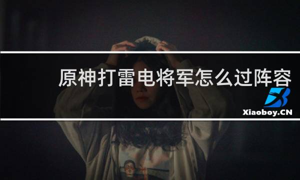 原神打雷电将军怎么过阵容