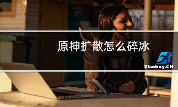 原神扩散怎么碎冰
