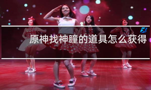 原神找神瞳的道具怎么获得