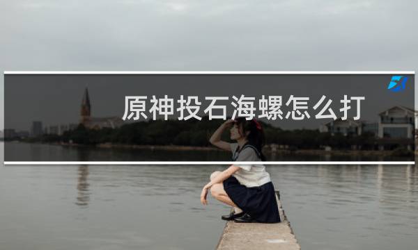 原神投石海螺怎么打