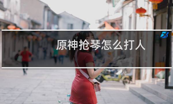 原神抢琴怎么打人
