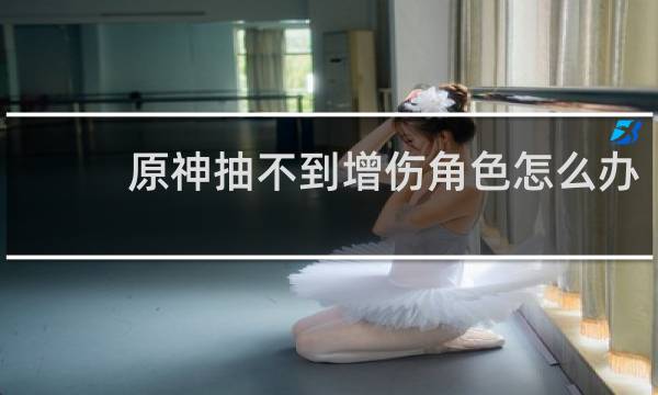 原神抽不到增伤角色怎么办