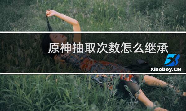 原神抽取次数怎么继承