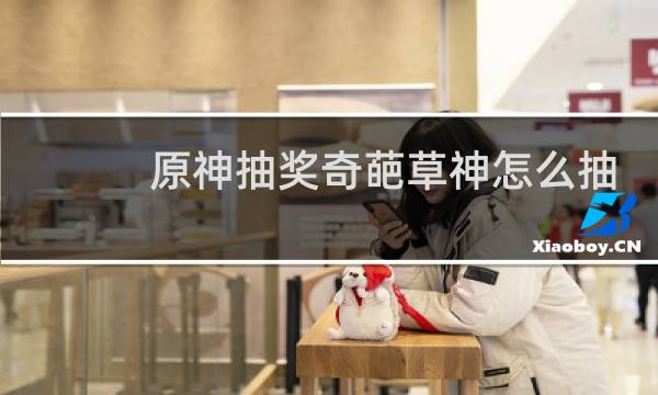 原神抽奖奇葩草神怎么抽