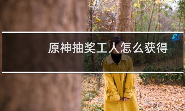 原神抽奖工人怎么获得