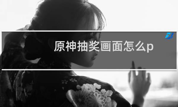 原神抽奖画面怎么p