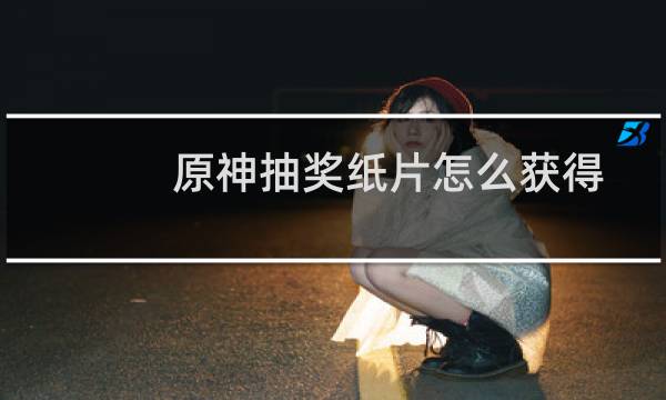 原神抽奖纸片怎么获得