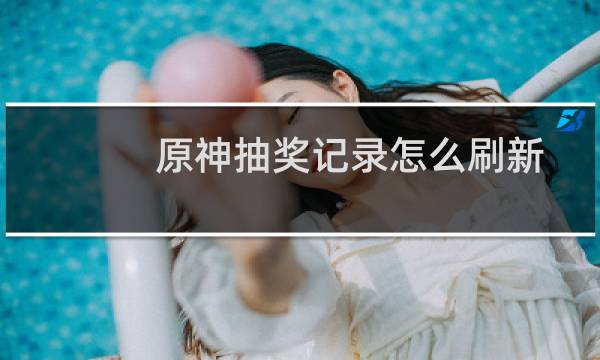 原神抽奖记录怎么刷新