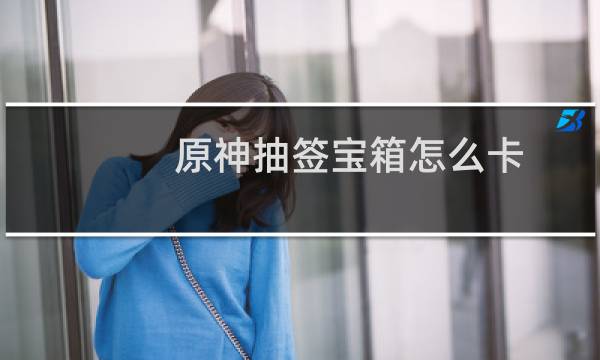 原神抽签宝箱怎么卡