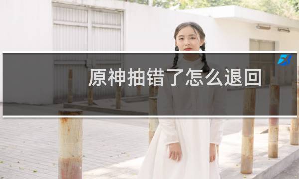 原神抽错了怎么退回