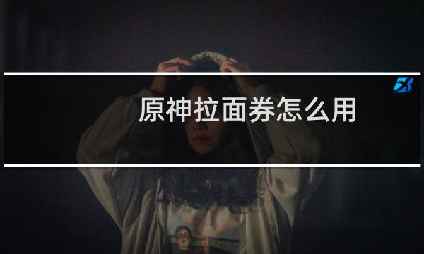 原神拉面券怎么用