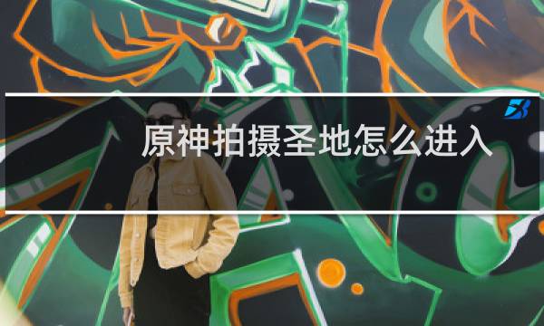 原神拍摄圣地怎么进入