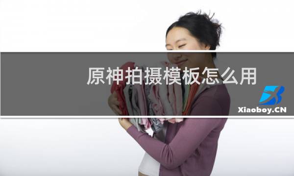 原神拍摄模板怎么用