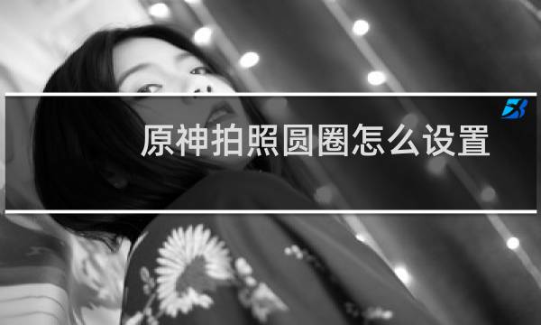 原神拍照圆圈怎么设置