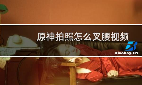 原神拍照怎么叉腰视频
