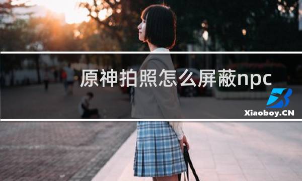 原神拍照怎么屏蔽npc