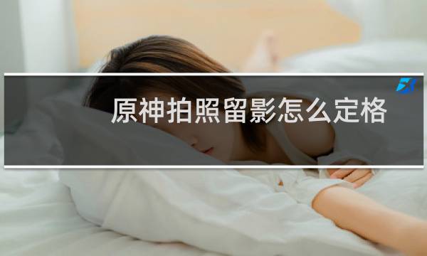 原神拍照留影怎么定格