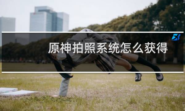 原神拍照系统怎么获得