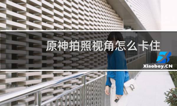 原神拍照视角怎么卡住