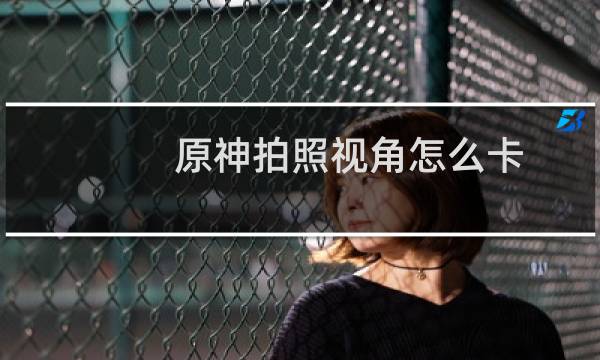 原神拍照视角怎么卡