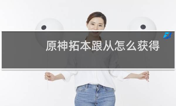 原神拓本跟从怎么获得