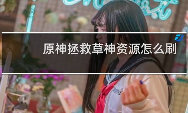 原神拯救草神资源怎么刷