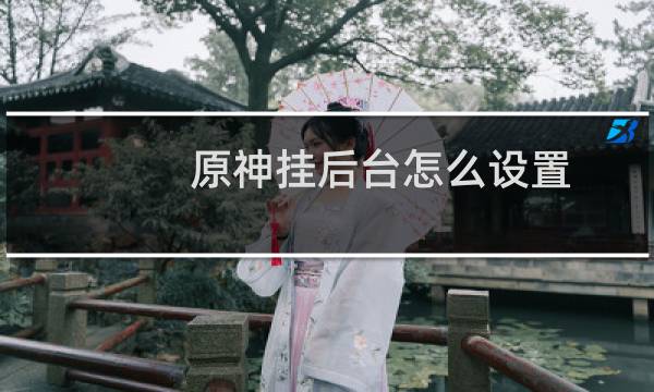 原神挂后台怎么设置